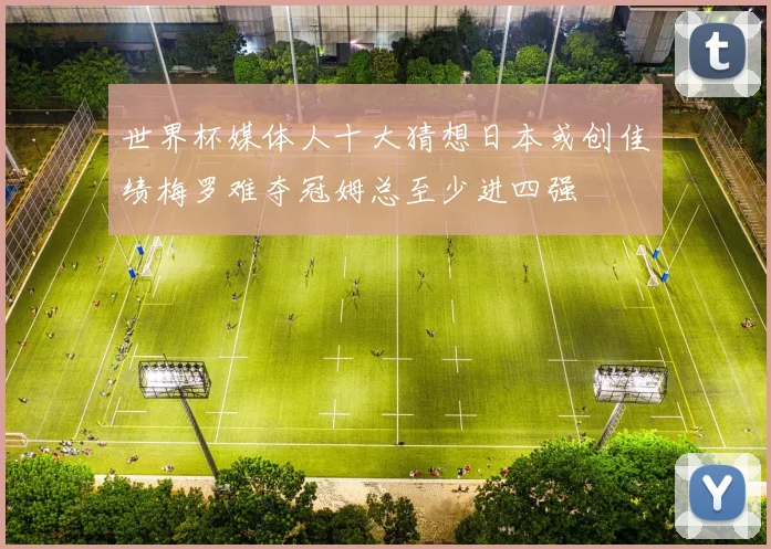 世界杯媒体人十大猜想日本或创佳绩梅罗难夺冠姆总至少进四强