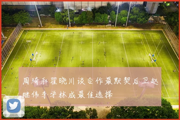周琦和翟晓川谈合作最默契后卫赵继伟李学林成最佳选择