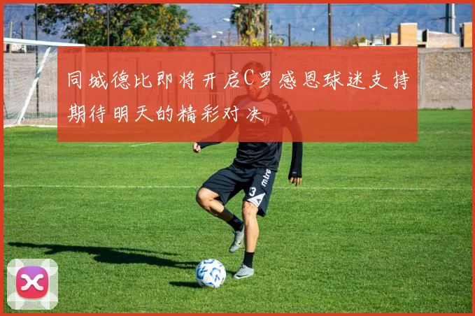 同城德比即将开启C罗感恩球迷支持期待明天的精彩对决